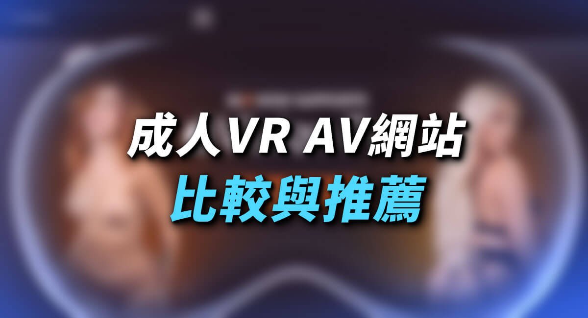 【成人 VR AV 】16 個國內外虛擬實境VR網站比較