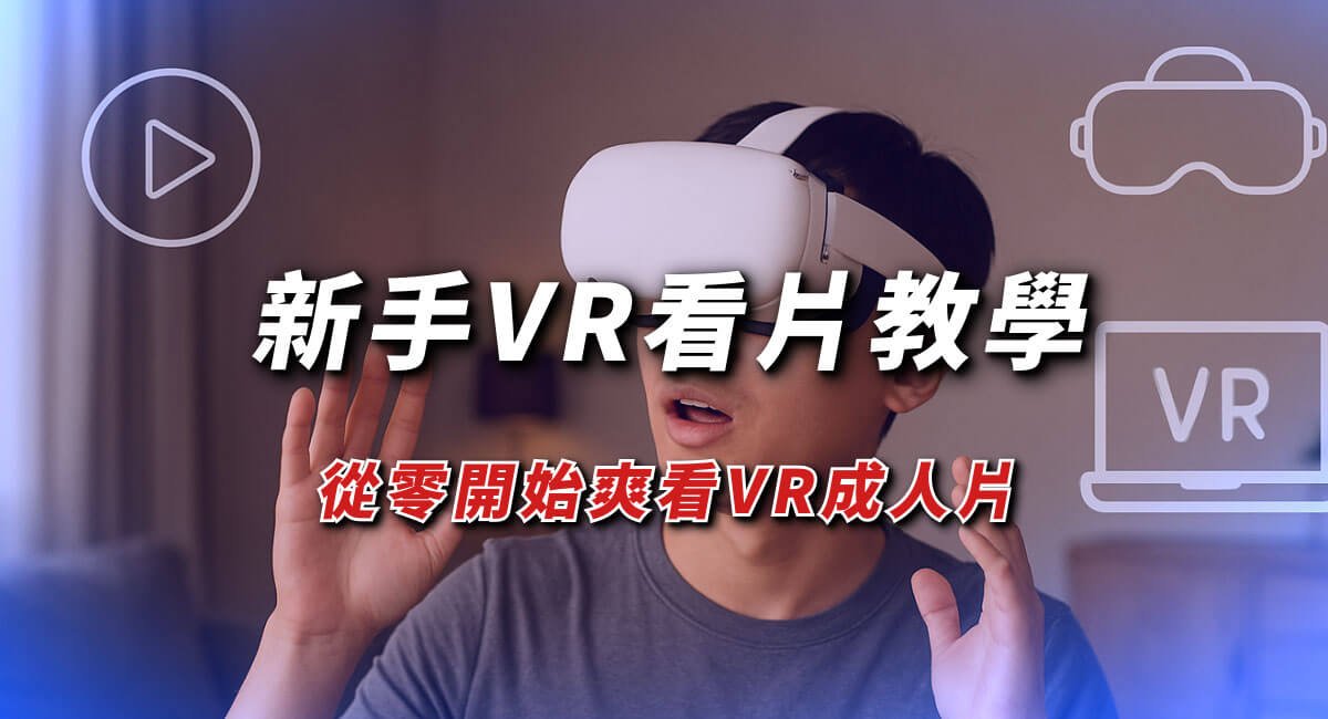 新手VR看片教學！從零開始爽看VR成人片（含設備、平台推薦）